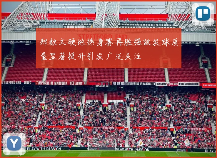 郑钦文硬地热身赛再胜强敌发球质量显著提升引发广泛关注